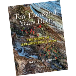 Ten Thousand Years Deep: The Story of Ireland's Peatlands - Carsten Krieger